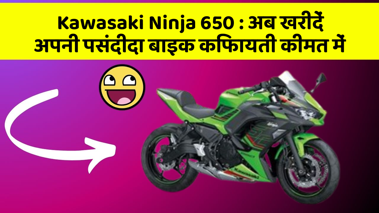 Kawasaki Ninja 650 : अब खरीदें अपनी पसंदीदा बाइक किफायती कीमत में