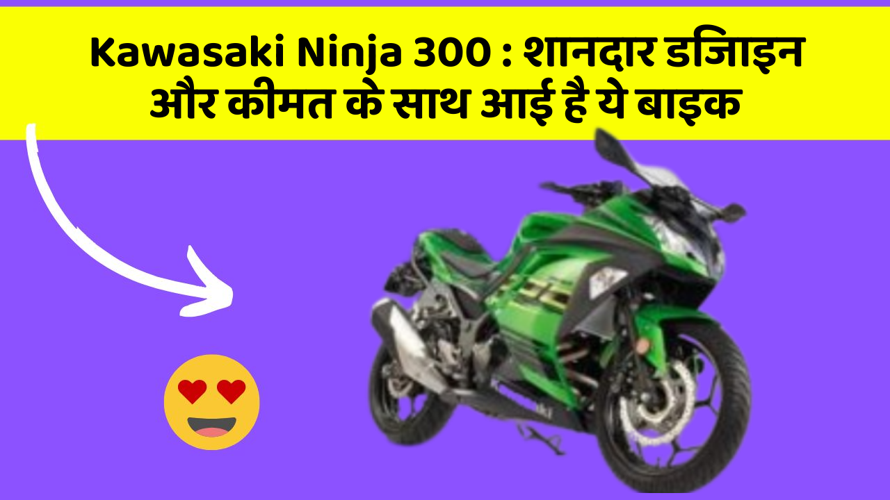 Kawasaki Ninja 300 : शानदार डिजाइन और कीमत के साथ आई है ये बाइक