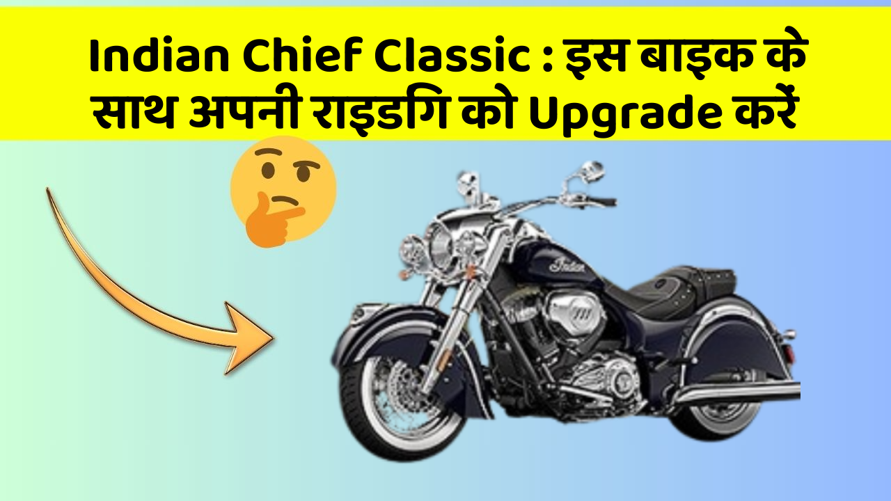 Indian Chief Classic : इस बाइक के साथ अपनी राइडिंग को Upgrade करें