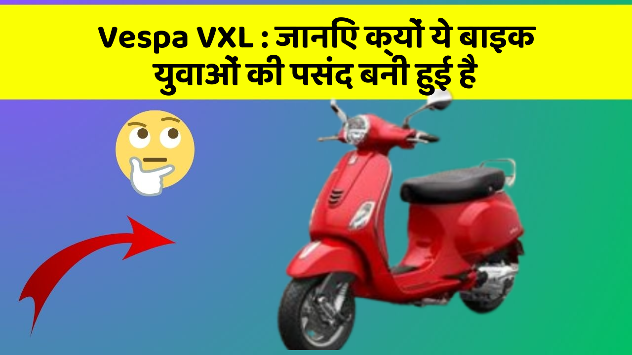 Vespa VXL: जानिए क्यों ये बाइक युवाओं की पसंद बनी हुई है