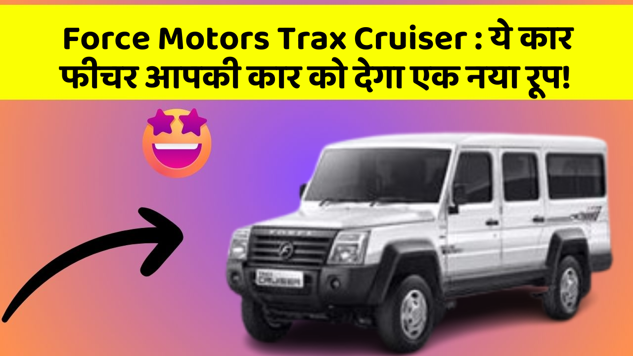 Force Motors Trax Cruiser: ये कार फीचर आपकी कार को देगा एक नया रूप!