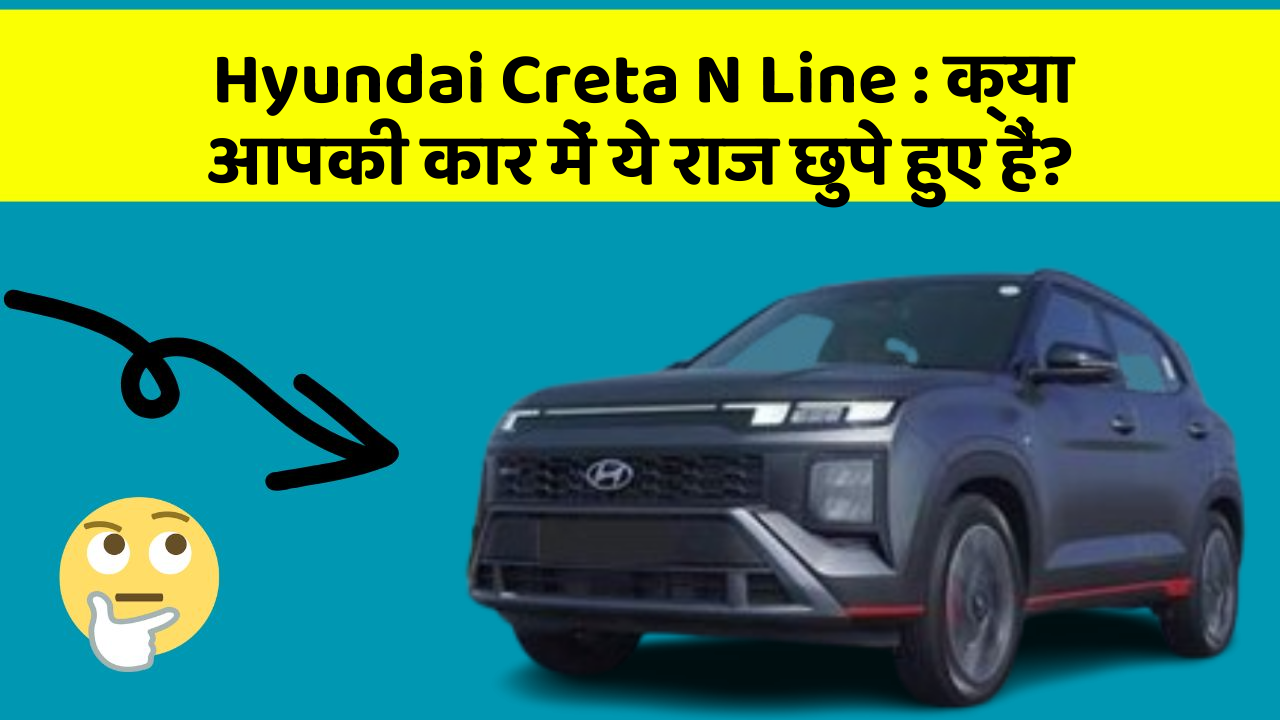 Hyundai Creta N Line: क्या आपकी कार में ये राज छुपे हुए हैं?