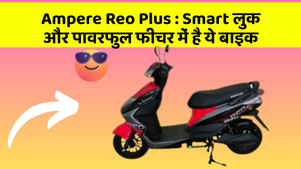 Ampere Reo Plus : Smart लुक और पावरफुल फीचर में है ये बाइक