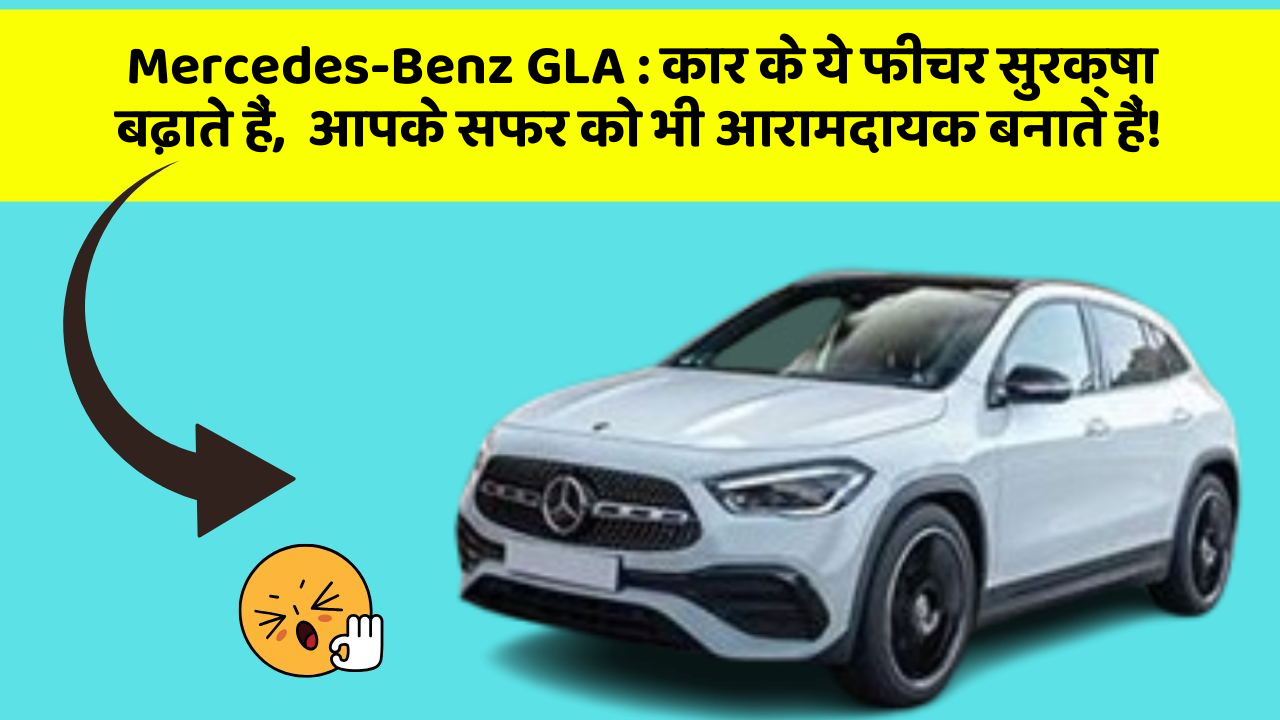 Mercedes-Benz GLA: कार के ये फीचर सुरक्षा बढ़ाते हैं,  आपके सफर को भी आरामदायक बनाते हैं!