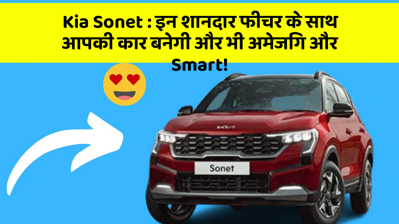 Kia Sonet: इन शानदार फीचर के साथ आपकी कार बनेगी और भी अमेजिंग और Smart!