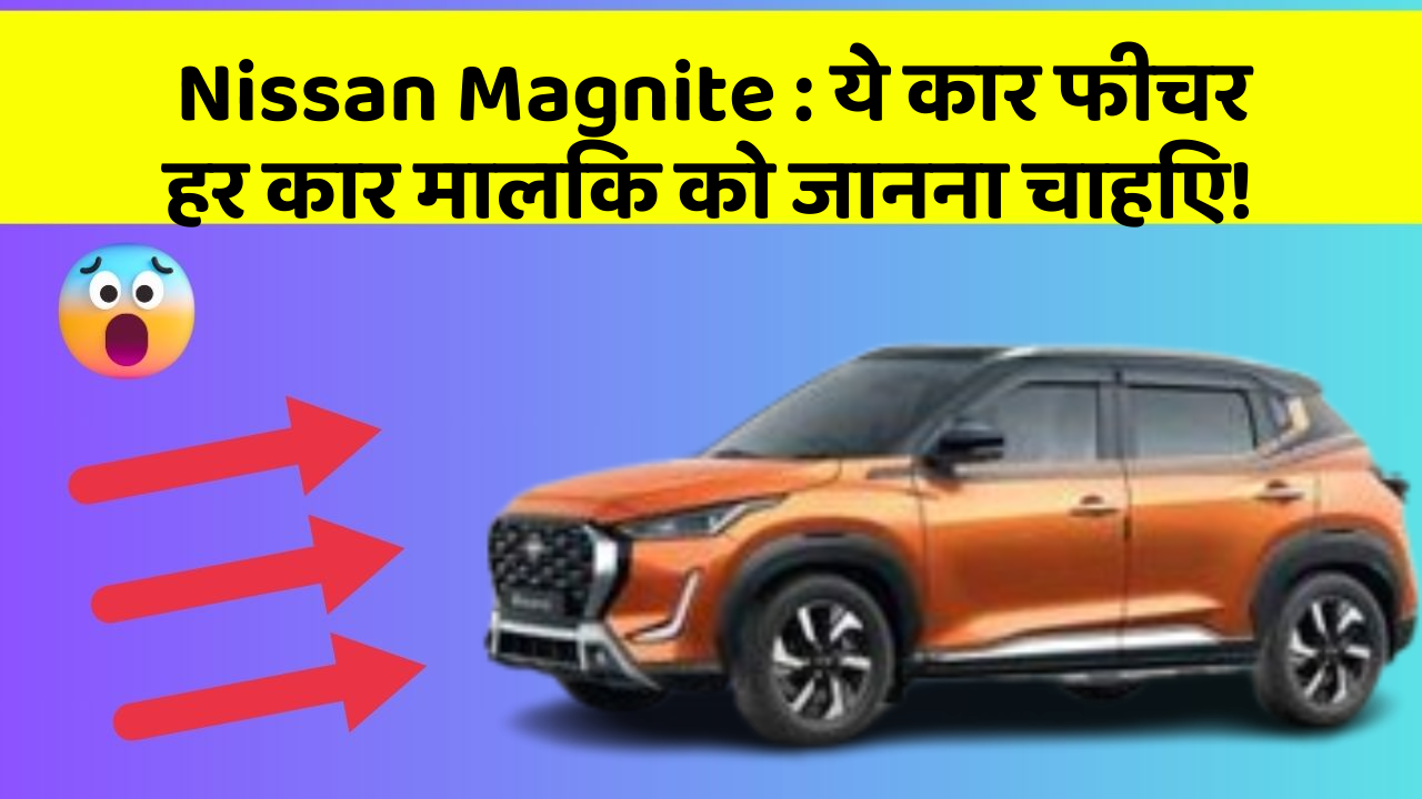 Nissan Magnite: ये कार फीचर हर कार मालिक को जानना चाहिए!