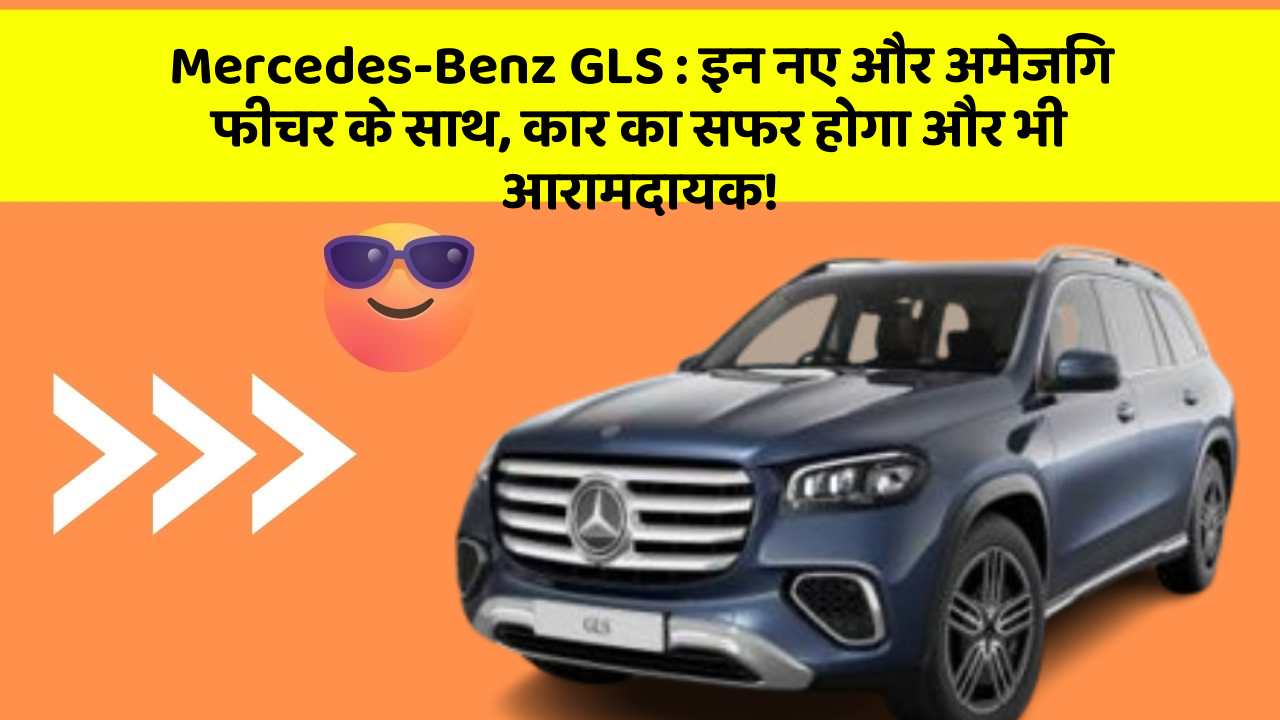 Mercedes-Benz GLS : इन नए और अमेजिंग फीचर के साथ, कार का सफर होगा और भी आरामदायक!