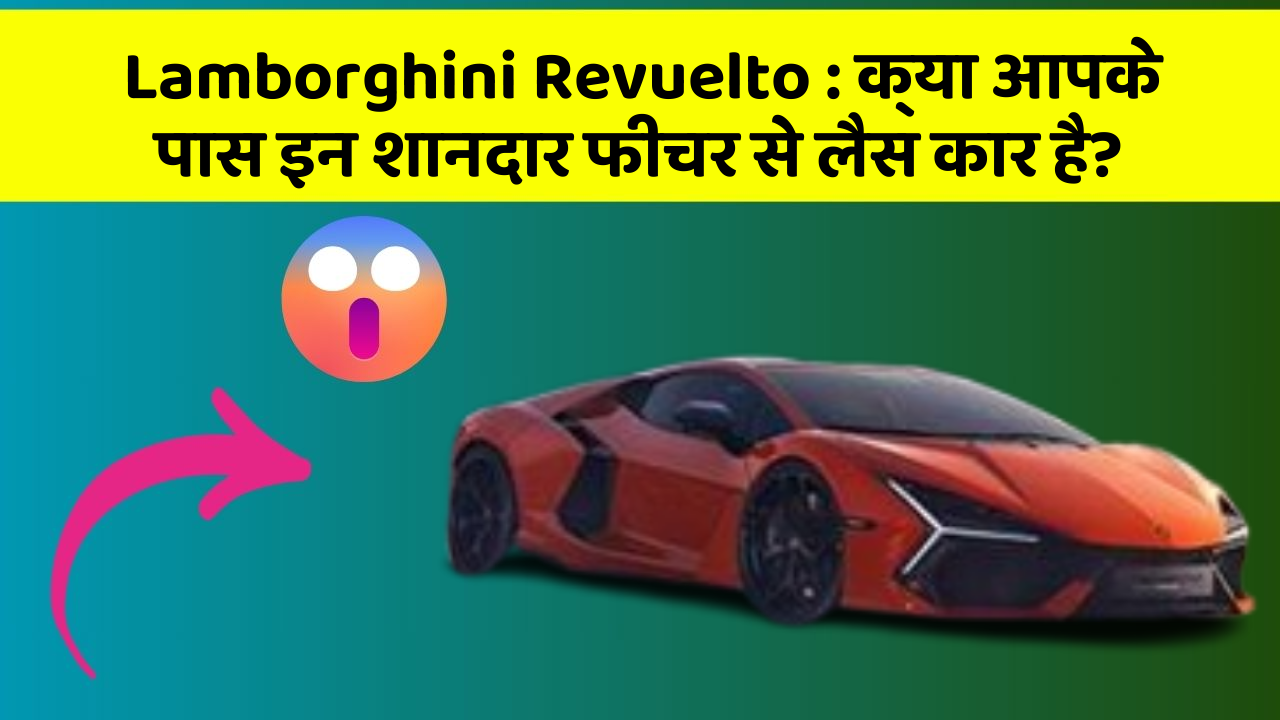 Lamborghini Revuelto: क्या आपके पास इन शानदार फीचर से लैस कार है?
