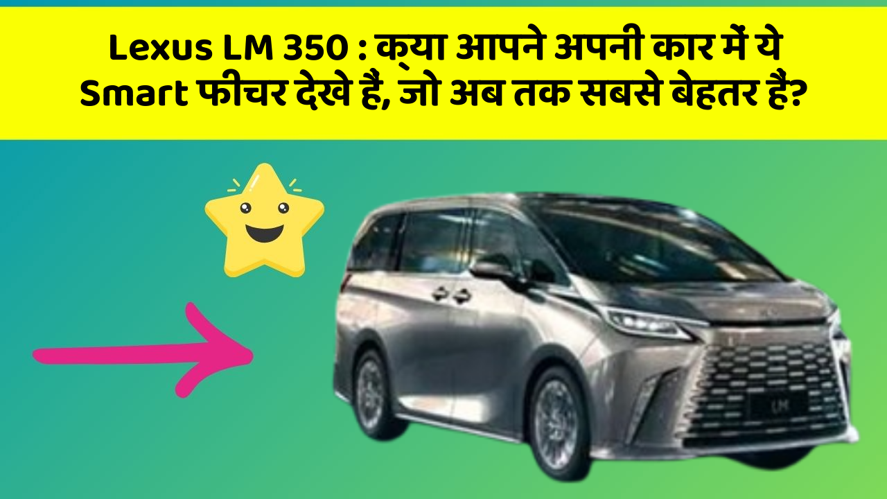 Lexus LM 350 : क्या आपने अपनी कार में ये Smart फीचर देखे हैं, जो अब तक सबसे बेहतर हैं?
