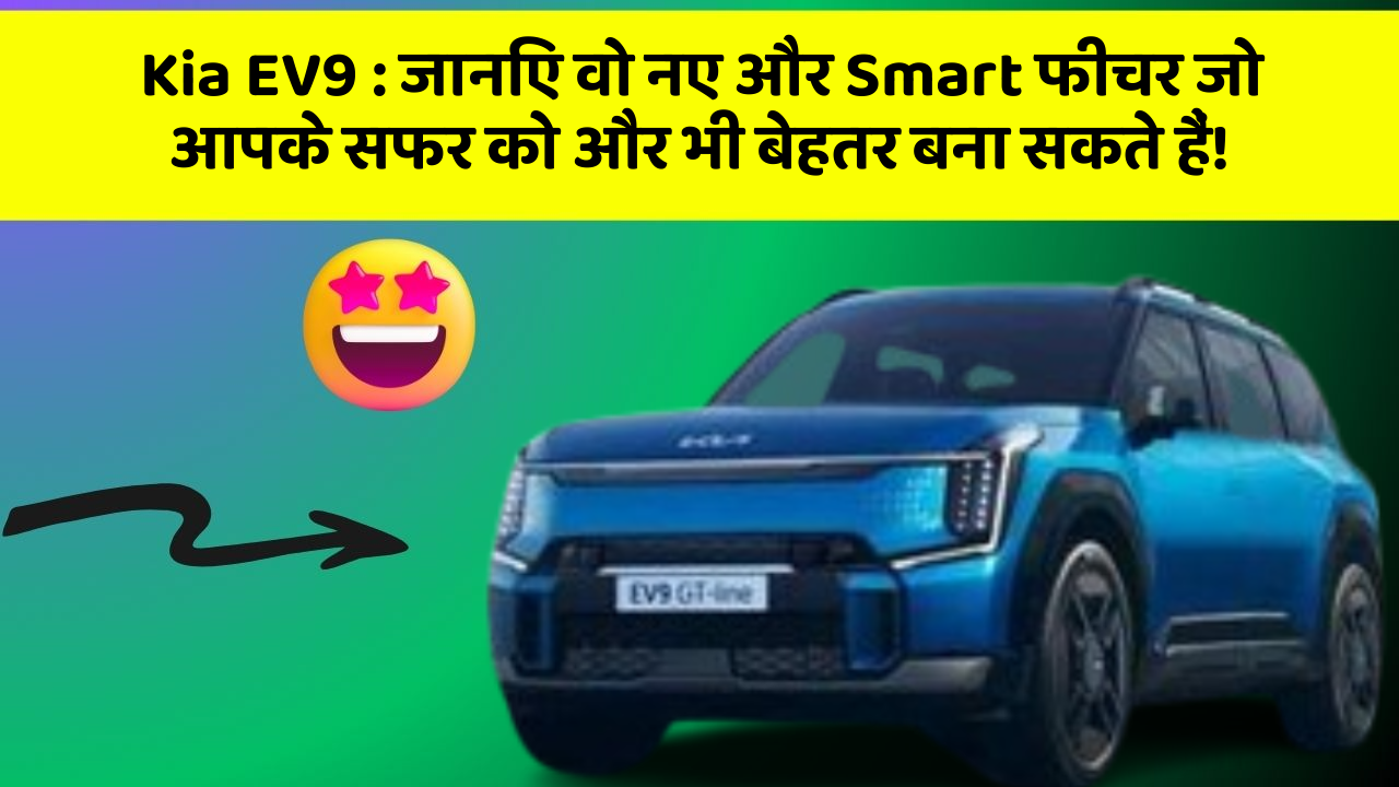 Kia EV9 : जानिए वो नए और Smart फीचर जो आपके सफर को और भी बेहतर बना सकते हैं!