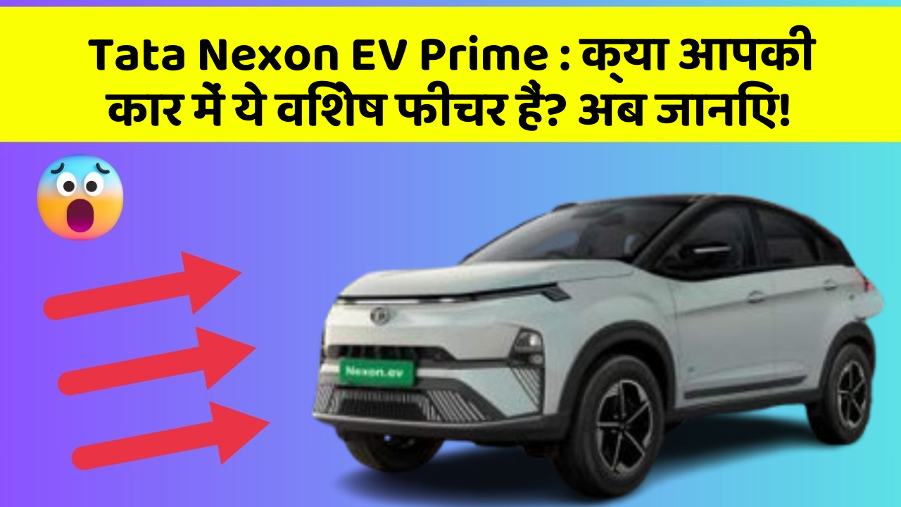 Tata Nexon EV Prime: क्या आपकी कार में ये विशेष फीचर हैं? अब जानिए!