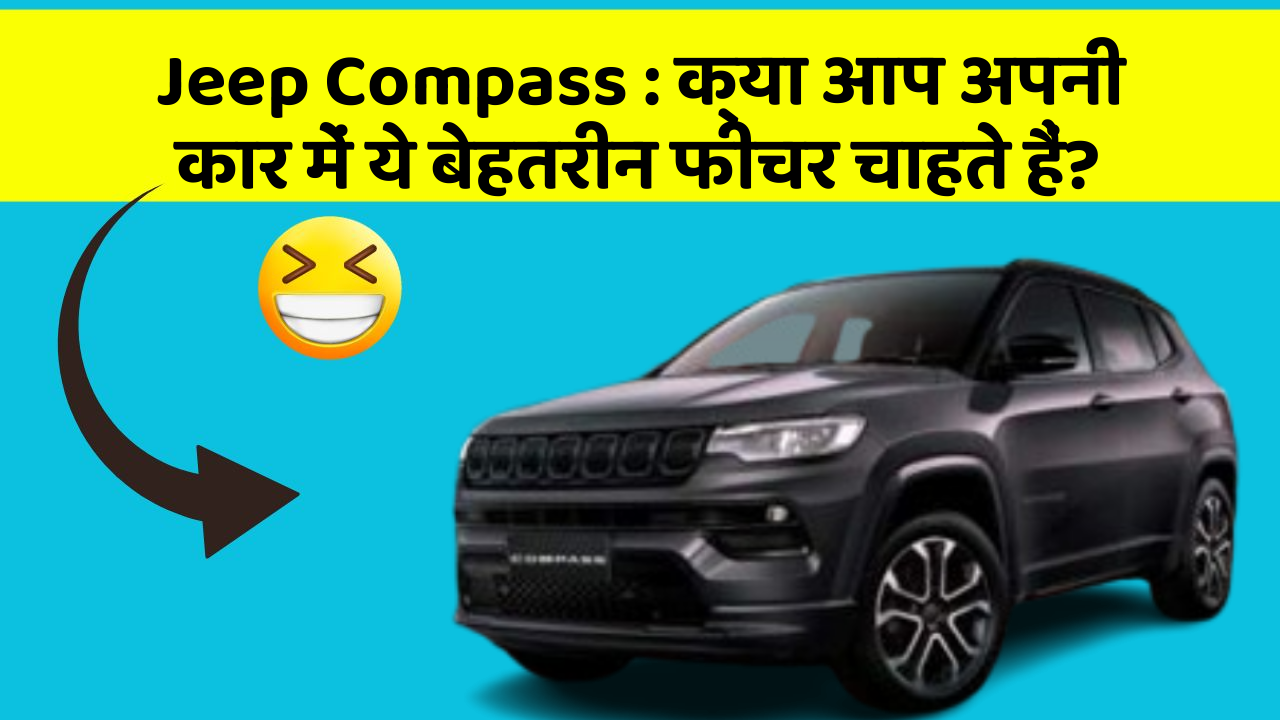 Jeep Compass: क्या आप अपनी कार में ये बेहतरीन फीचर चाहते हैं?