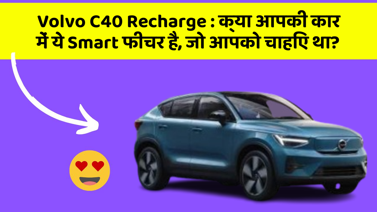 Volvo C40 Recharge : क्या आपकी कार में ये Smart फीचर है, जो आपको चाहिए था?