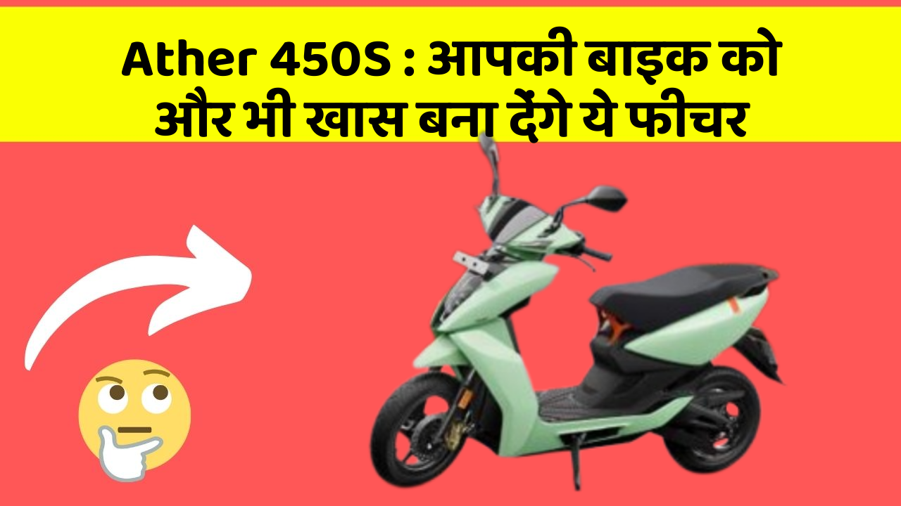 Ather 450S: आपकी बाइक को और भी खास बना देंगे ये फीचर