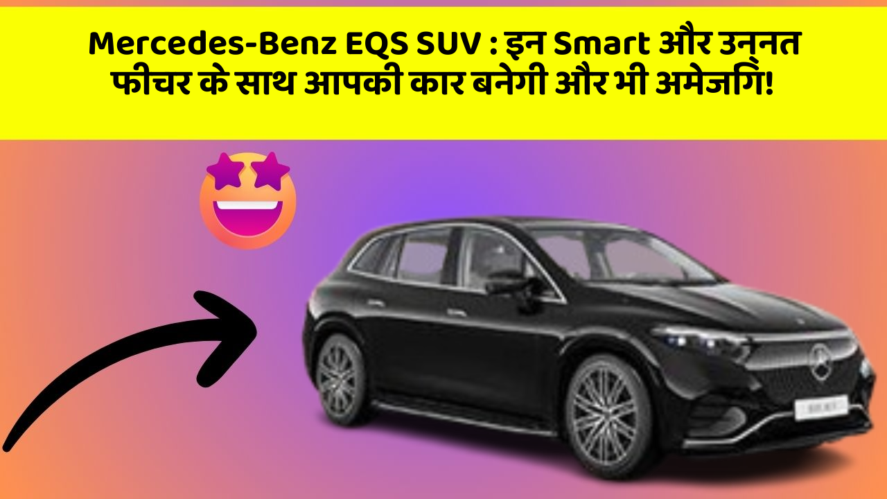 Mercedes-Benz EQS SUV: इन Smart और उन्नत फीचर के साथ आपकी कार बनेगी और भी अमेजिंग!