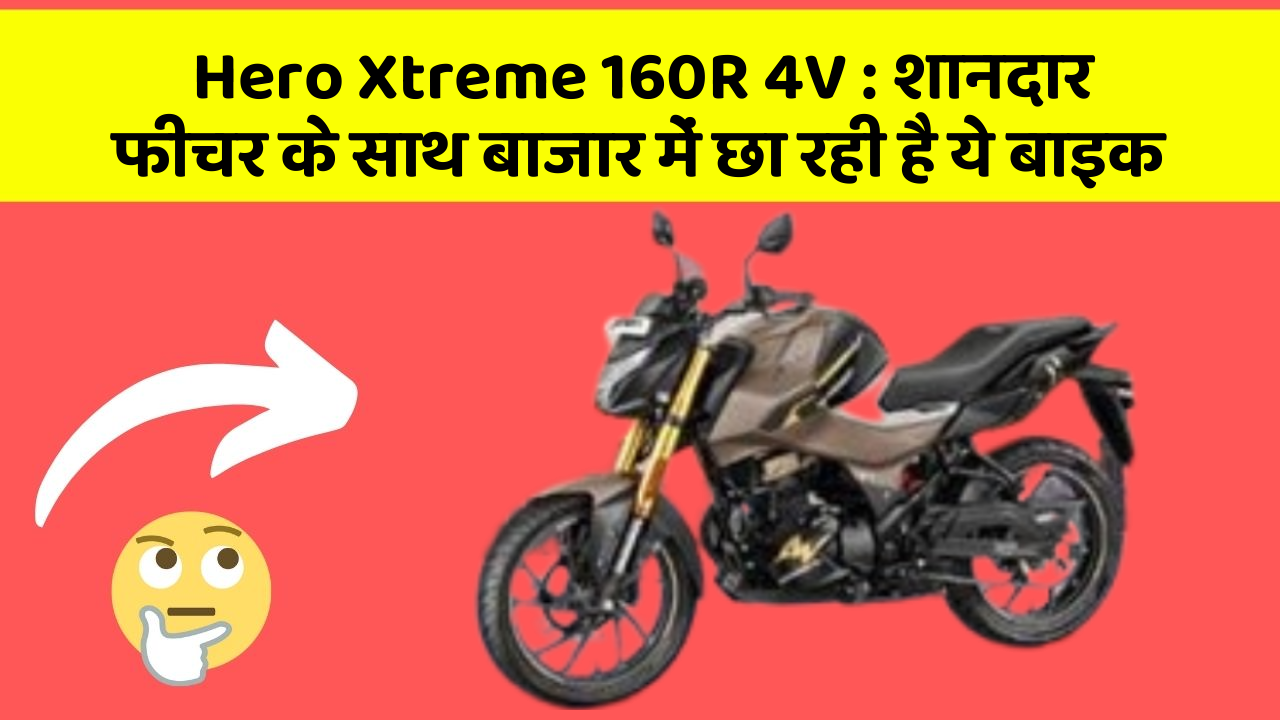 Hero Xtreme 160R 4V: शानदार फीचर के साथ बाजार में छा रही है ये बाइक