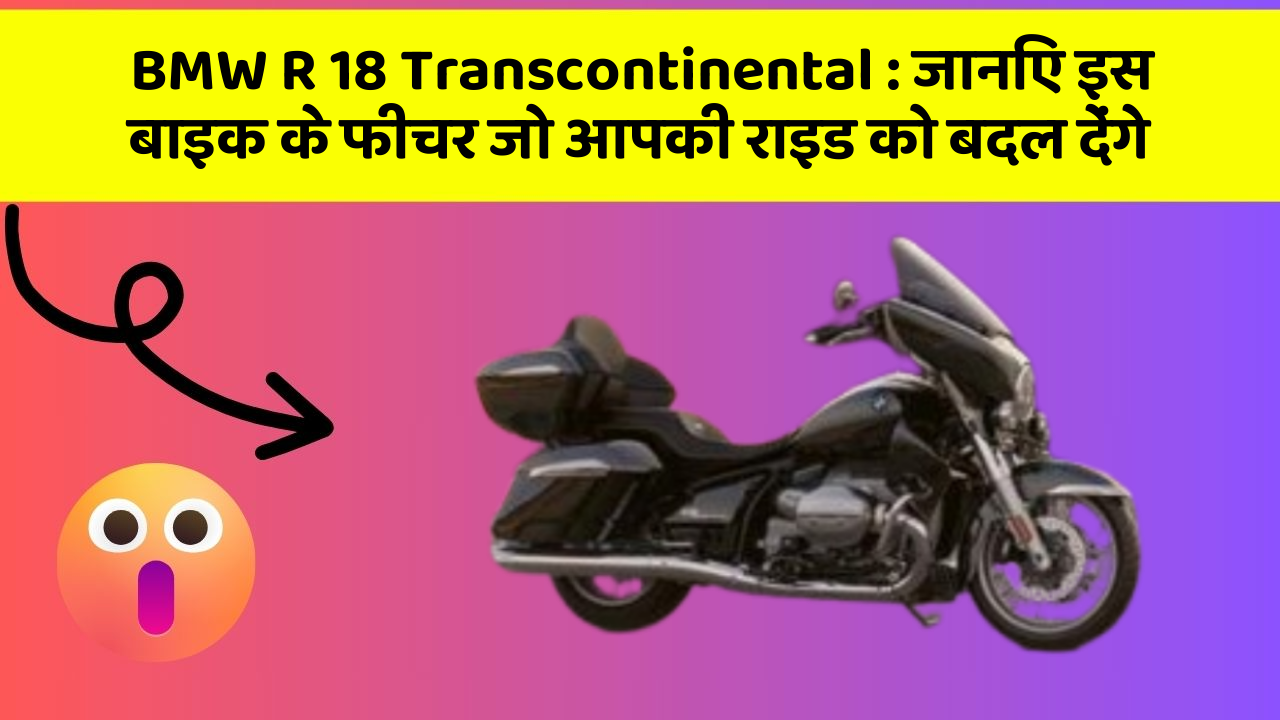 BMW R 18 Transcontinental : जानिए इस बाइक के फीचर जो आपकी राइड को बदल देंगे