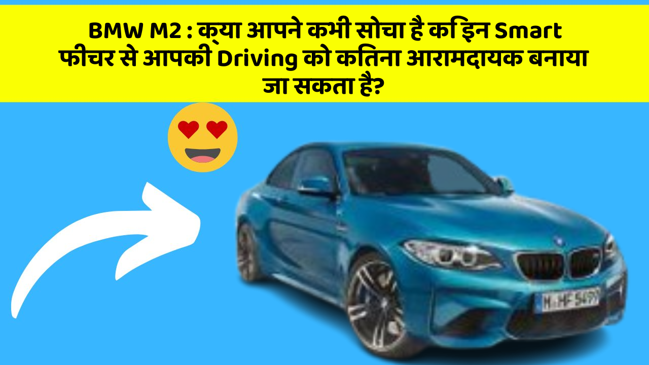 BMW M2 : क्या आपने कभी सोचा है कि इन Smart फीचर से आपकी Driving को कितना आरामदायक बनाया जा सकता है?