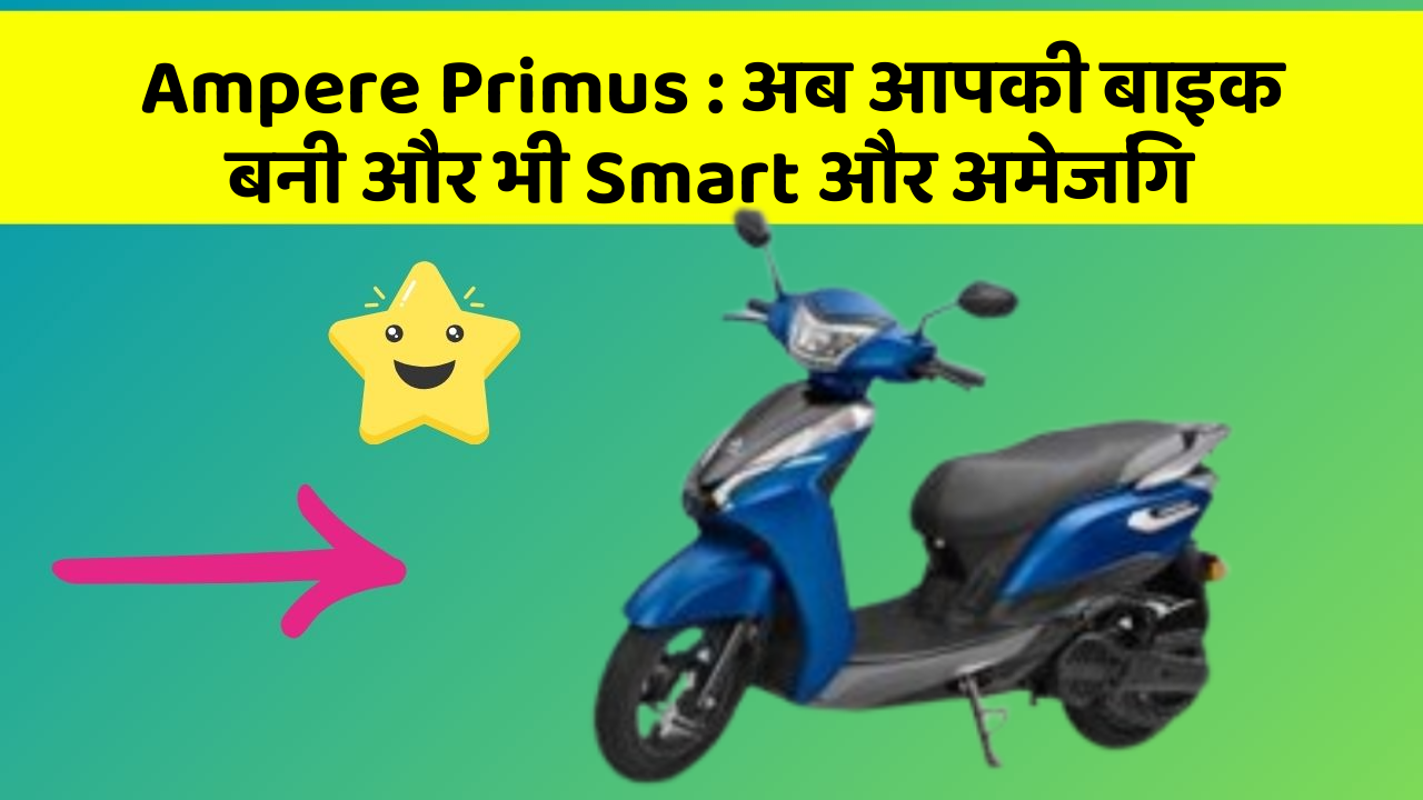 Ampere Primus : अब आपकी बाइक बनी और भी Smart और अमेजिंग