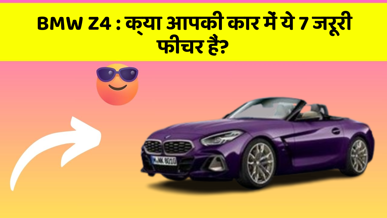 BMW Z4: क्या आपकी कार में ये 7 जरूरी फीचर हैं?