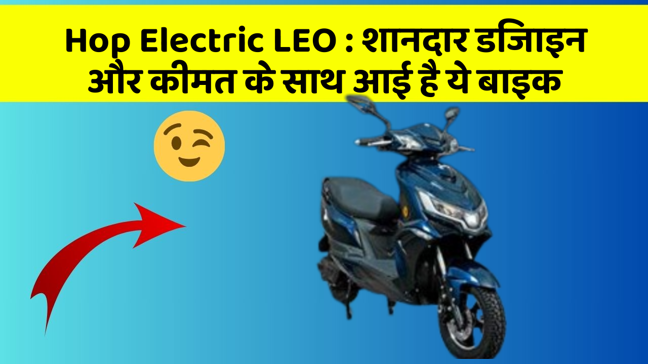 Hop Electric LEO: शानदार डिजाइन और कीमत के साथ आई है ये बाइक