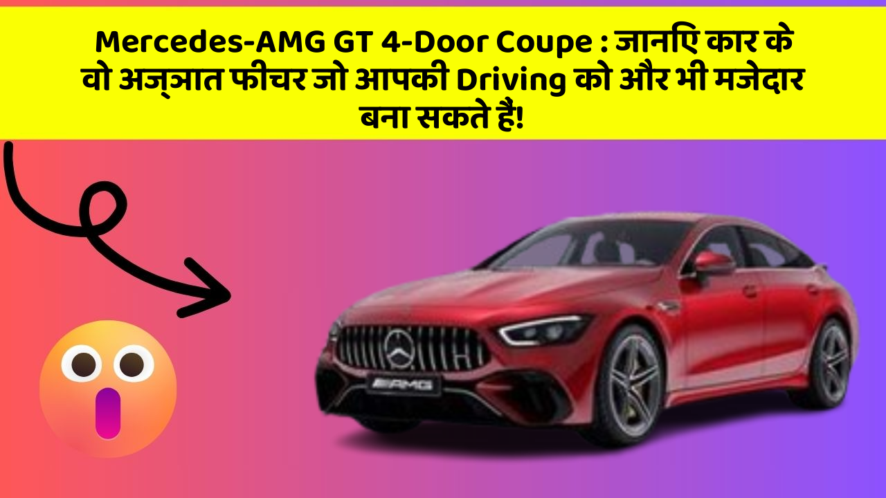 Mercedes-AMG GT 4-Door Coupe: जानिए कार के वो अज्ञात फीचर जो आपकी Driving को और भी मजेदार बना सकते हैं!