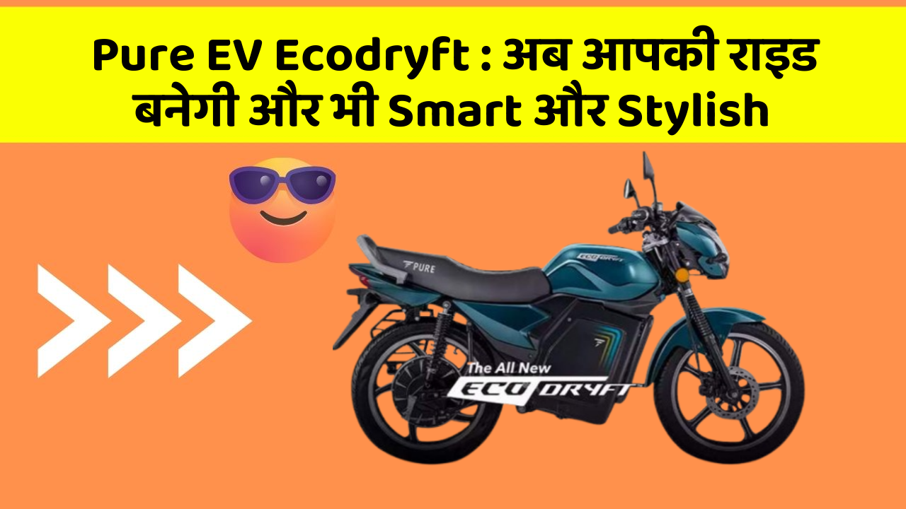 Pure EV Ecodryft : अब आपकी राइड बनेगी और भी Smart और Stylish