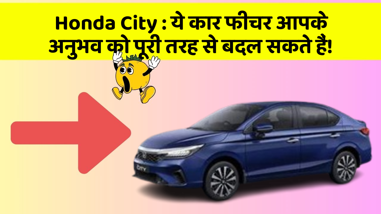 Honda City: ये कार फीचर आपके अनुभव को पूरी तरह से बदल सकते हैं!