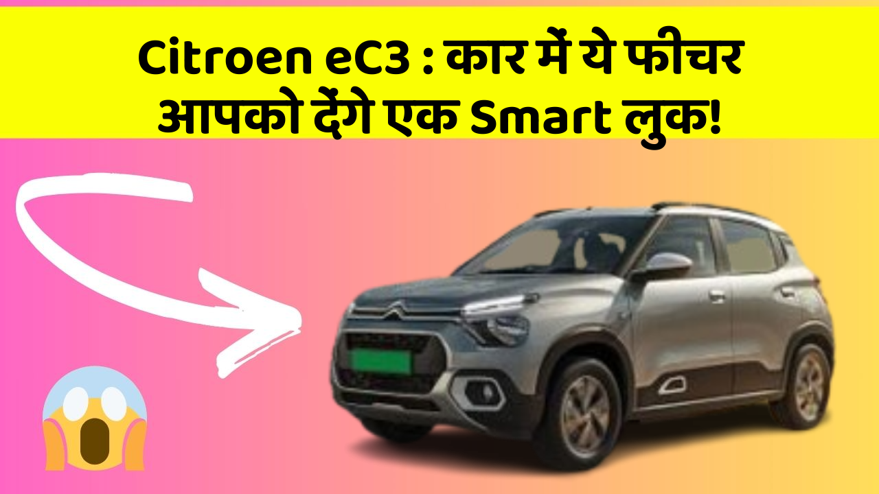 Citroen eC3:कार में ये फीचर आपको देंगे एक Smart लुक!