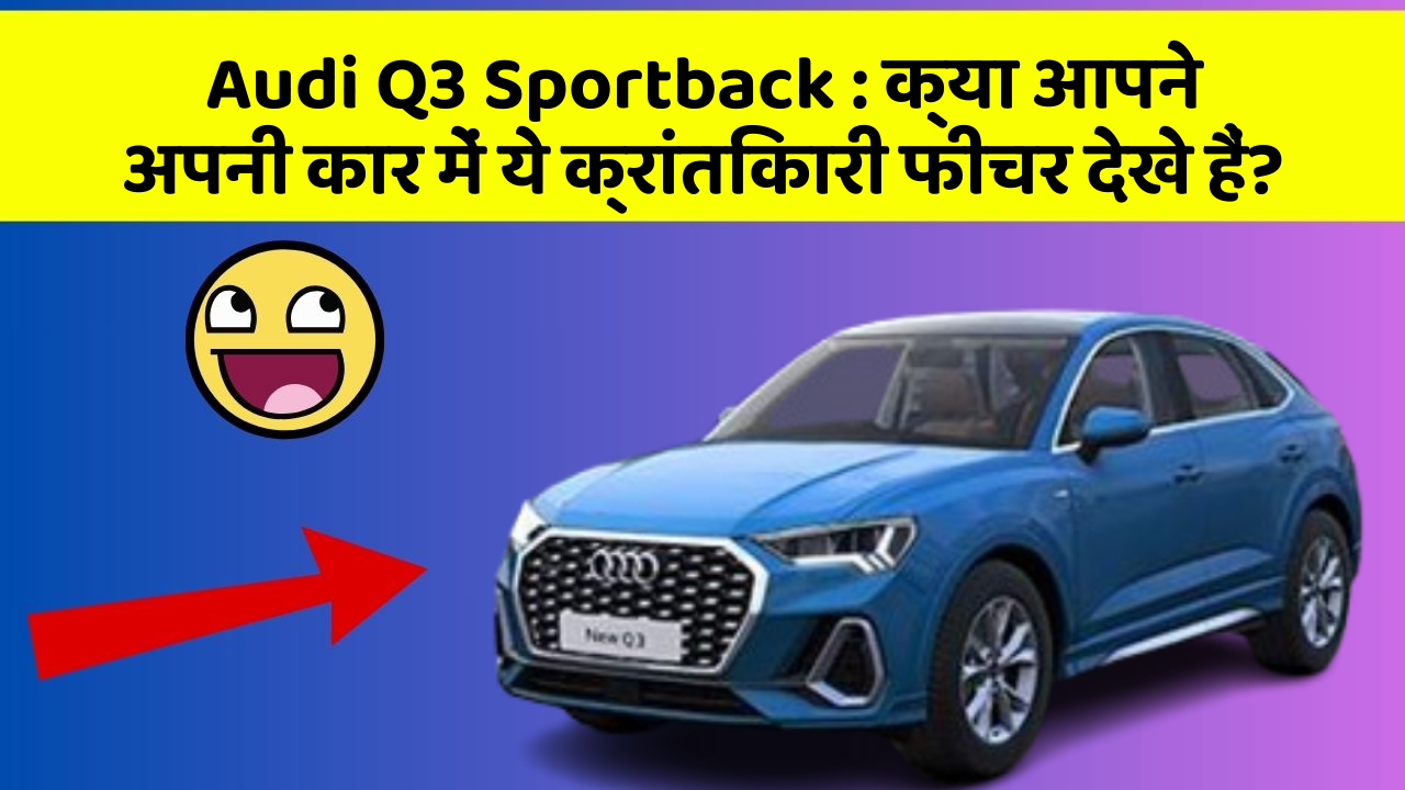 Audi Q3 Sportback: क्या आपने अपनी कार में ये क्रांतिकारी फीचर देखे हैं?