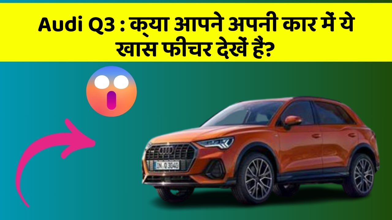 Audi Q3: क्या आपने अपनी कार में ये खास फीचर देखें हैं?