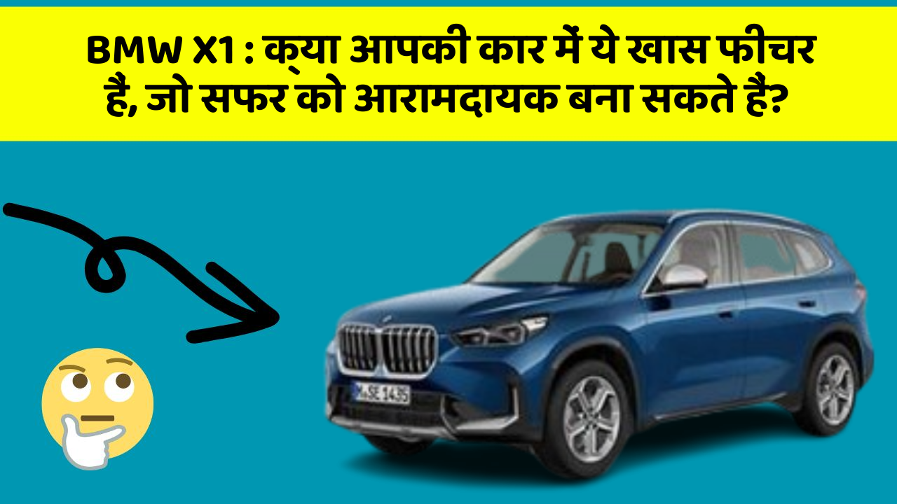 BMW X1: क्या आपकी कार में ये खास फीचर हैं, जो सफर को आरामदायक बना सकते हैं?