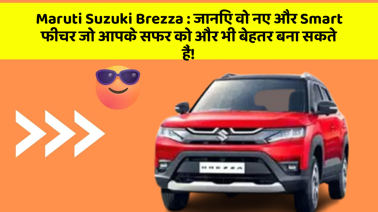 Maruti Suzuki Brezza: जानिए वो नए और Smart फीचर जो आपके सफर को और भी बेहतर बना सकते हैं!