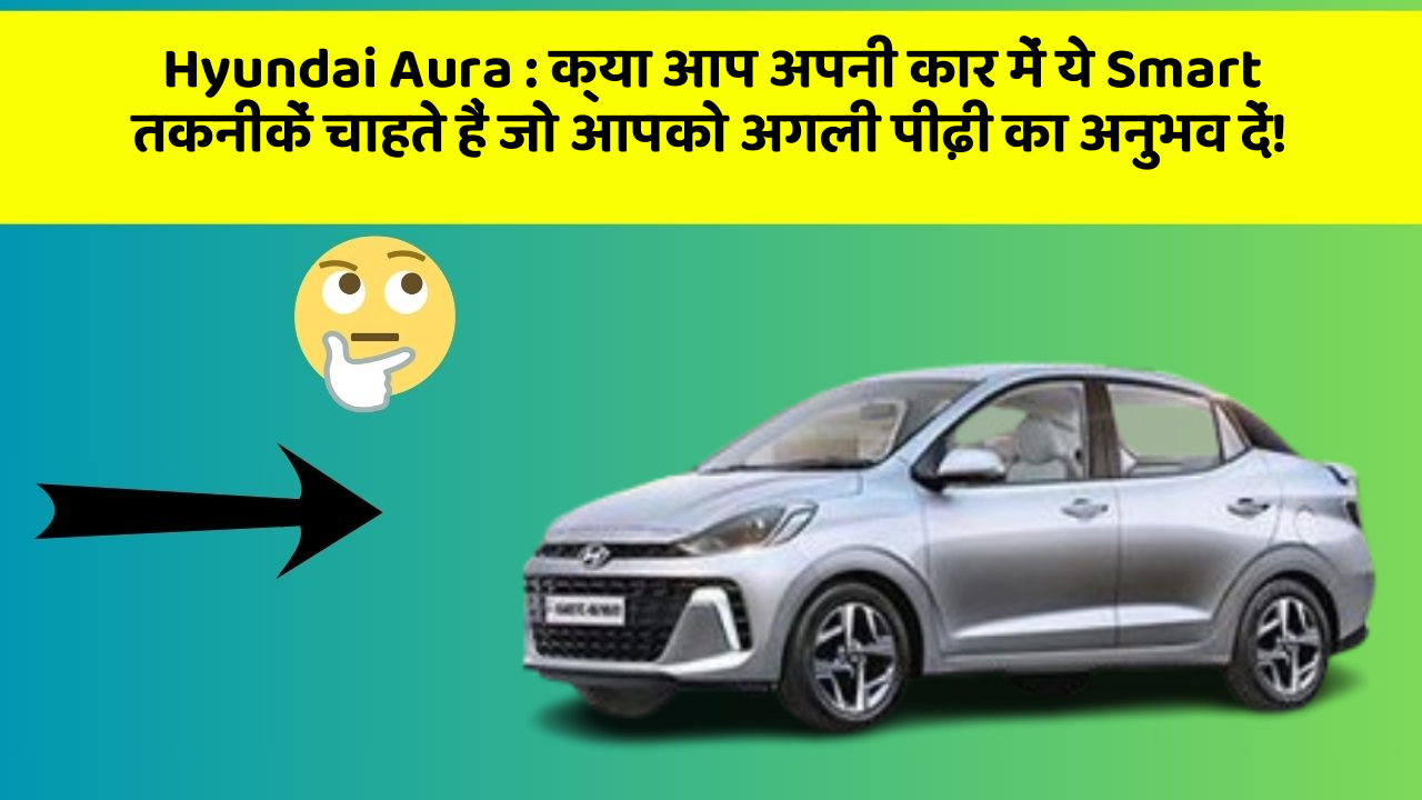 Hyundai Aura: क्या आप अपनी कार में ये Smart तकनीकें चाहते हैं जो आपको अगली पीढ़ी का अनुभव दें!